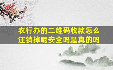 农行办的二维码收款怎么注销掉呢安全吗是真的吗