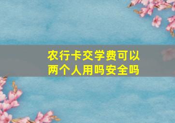 农行卡交学费可以两个人用吗安全吗