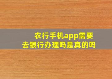 农行手机app需要去银行办理吗是真的吗