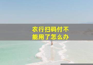 农行扫码付不能用了怎么办