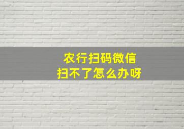 农行扫码微信扫不了怎么办呀