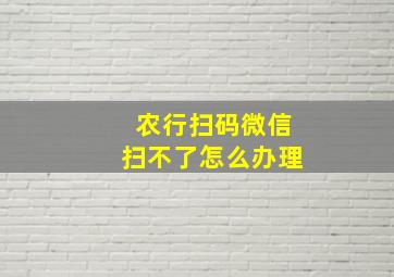 农行扫码微信扫不了怎么办理