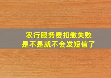 农行服务费扣缴失败是不是就不会发短信了