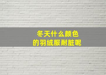 冬天什么颜色的羽绒服耐脏呢