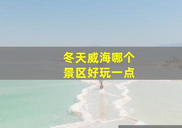 冬天威海哪个景区好玩一点