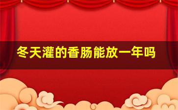 冬天灌的香肠能放一年吗