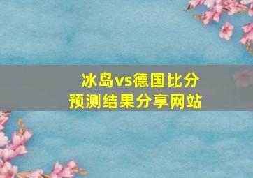 冰岛vs德国比分预测结果分享网站