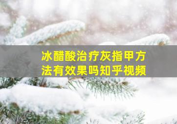 冰醋酸治疗灰指甲方法有效果吗知乎视频