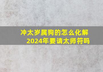 冲太岁属狗的怎么化解2024年要请太师符吗