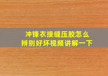 冲锋衣接缝压胶怎么辨别好坏视频讲解一下