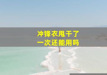 冲锋衣甩干了一次还能用吗