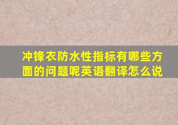 冲锋衣防水性指标有哪些方面的问题呢英语翻译怎么说