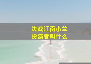 决战江南小兰扮演者叫什么