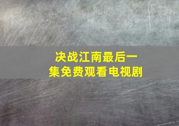 决战江南最后一集免费观看电视剧