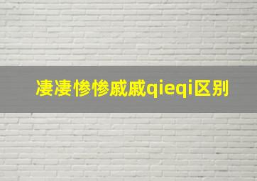 凄凄惨惨戚戚qieqi区别