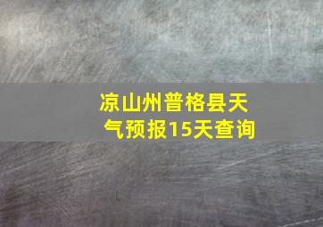 凉山州普格县天气预报15天查询