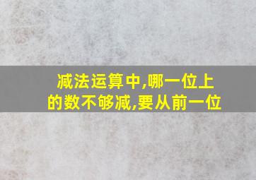 减法运算中,哪一位上的数不够减,要从前一位