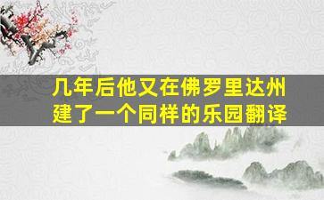 几年后他又在佛罗里达州建了一个同样的乐园翻译