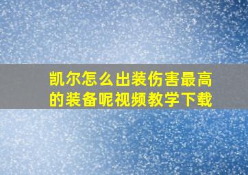 凯尔怎么出装伤害最高的装备呢视频教学下载