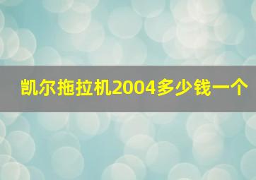 凯尔拖拉机2004多少钱一个