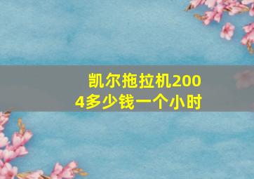 凯尔拖拉机2004多少钱一个小时