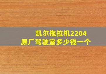 凯尔拖拉机2204原厂驾驶室多少钱一个