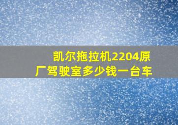 凯尔拖拉机2204原厂驾驶室多少钱一台车