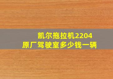 凯尔拖拉机2204原厂驾驶室多少钱一辆