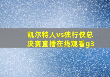 凯尔特人vs独行侠总决赛直播在线观看g3