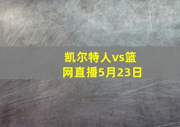 凯尔特人vs篮网直播5月23日