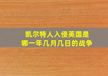 凯尔特人入侵英国是哪一年几月几日的战争