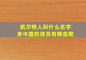 凯尔特人叫什么名字来中国的球员有哪些呢