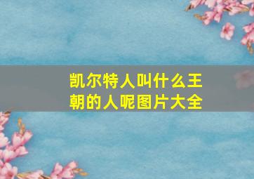 凯尔特人叫什么王朝的人呢图片大全