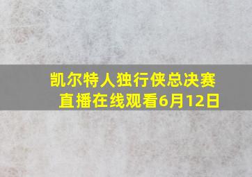 凯尔特人独行侠总决赛直播在线观看6月12日