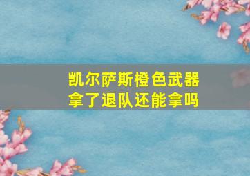 凯尔萨斯橙色武器拿了退队还能拿吗