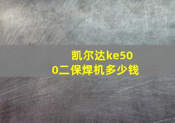 凯尔达ke500二保焊机多少钱