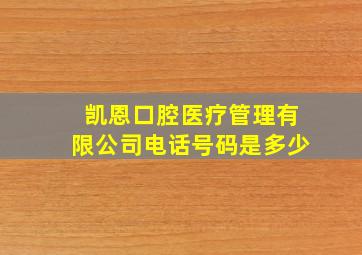 凯恩口腔医疗管理有限公司电话号码是多少