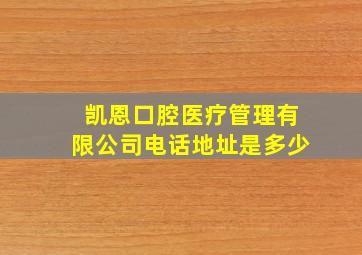 凯恩口腔医疗管理有限公司电话地址是多少