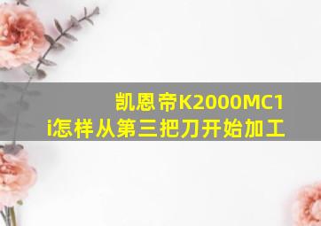 凯恩帝K2000MC1i怎样从第三把刀开始加工