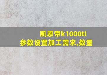 凯恩帝k1000ti参数设置加工需求,数量