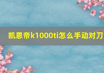 凯恩帝k1000ti怎么手动对刀