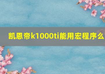 凯恩帝k1000ti能用宏程序么