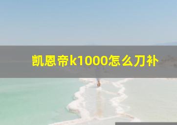 凯恩帝k1000怎么刀补