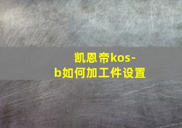 凯恩帝kos-b如何加工件设置