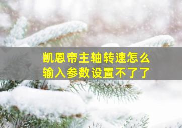 凯恩帝主轴转速怎么输入参数设置不了了