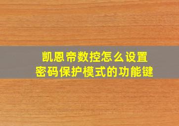 凯恩帝数控怎么设置密码保护模式的功能键