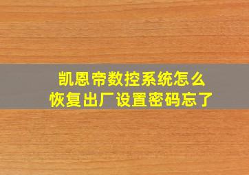 凯恩帝数控系统怎么恢复出厂设置密码忘了