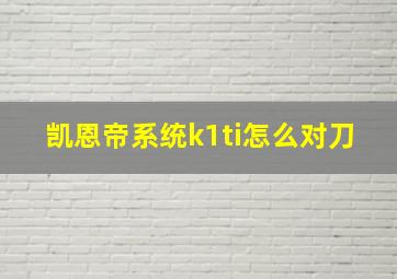 凯恩帝系统k1ti怎么对刀