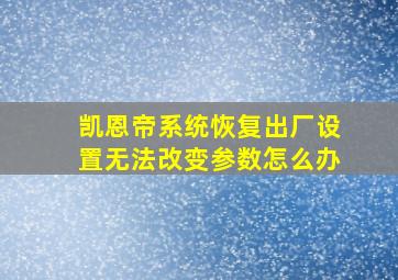 凯恩帝系统恢复出厂设置无法改变参数怎么办