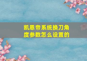 凯恩帝系统换刀角度参数怎么设置的